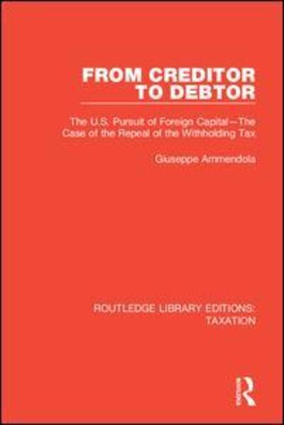 Cover for Giuseppe Ammendola · From Creditor to Debtor: The U.S. Pursuit of Foreign Capital—The Case of the Repeal of the Withholding Tax - Routledge Library Editions: Taxation (Innbunden bok) (2018)