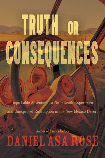 Cover for Daniel Asa Rose · Truth or Consequences: Improbable Adventures, a Near-Death Experience, and Unexpected Redemption in the New Mexico Desert (Paperback Book) (2024)