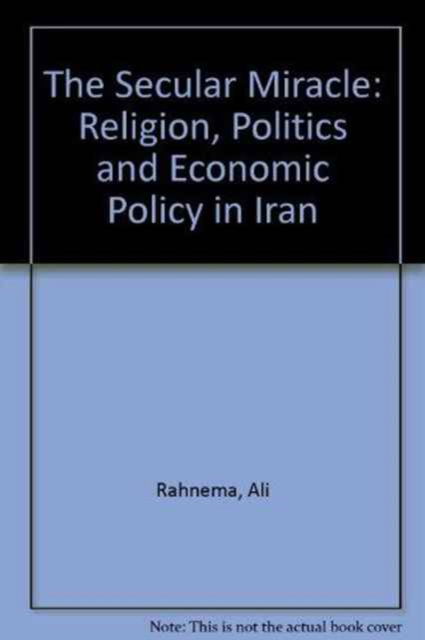 Cover for Ali Rahnema · The Secular Miracle: Religion, Politics and Economic Policy in Iran (Hardcover Book) (1990)