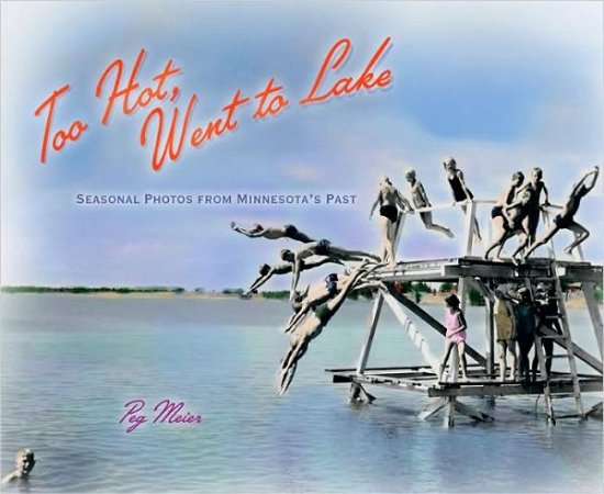 Cover for Peg Meier · Too Hot, Went to Lake: Seasonal Photos from Minnesota's Past (Paperback Book) (2009)