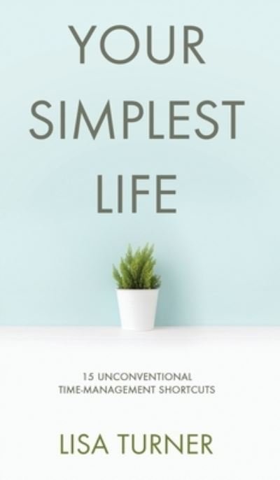 Cover for Lisa Turner · Your Simplest Life: 15 Unconventional Time Management Shortcuts - Productivity Tips and Goal-Setting Tricks So You Can Find Time to Live (Hardcover Book) (2020)