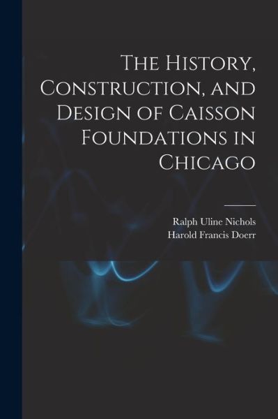 Cover for Ralph Uline Nichols · The History, Construction, and Design of Caisson Foundations in Chicago (Paperback Book) (2021)