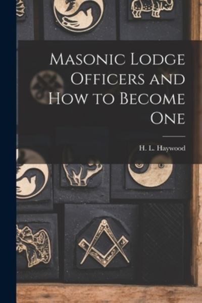 Cover for H L (Harry Leroy) 1886-1956 Haywood · Masonic Lodge Officers and How to Become One (Paperback Book) (2021)