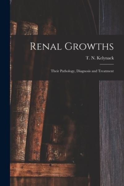 Cover for T N (Theophilus Nicholas) Kelynack · Renal Growths [electronic Resource]: Their Pathology, Diagnosis and Treatment (Taschenbuch) (2021)