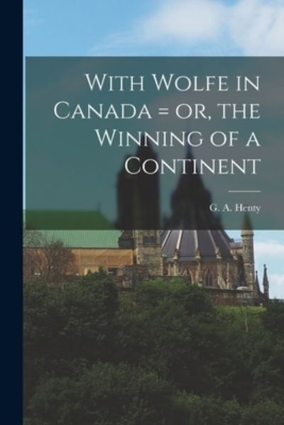 With Wolfe in Canada = or, the Winning of a Continent - G a (George Alfred) 1832-1902 Henty - Boeken - Legare Street Press - 9781015331389 - 10 september 2021