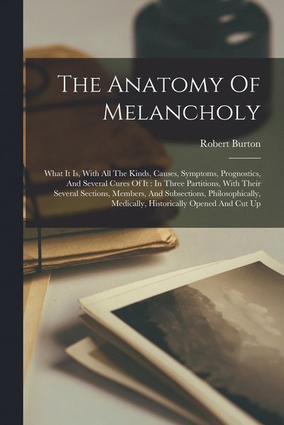 Cover for Robert Burton · Anatomy of Melancholy : What It Is, with All the Kinds, Causes, Symptoms, Prognostics, and Several Cures of It (Book) (2022)