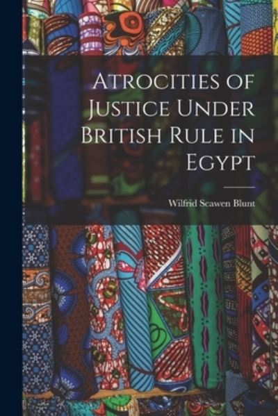 Atrocities of Justice under British Rule in Egypt - Wilfrid Scawen Blunt - Books - Creative Media Partners, LLC - 9781016082389 - October 27, 2022