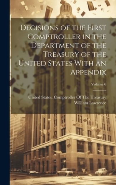 Cover for William Lawrence · Decisions of the First Comptroller in the Department of the Treasury of the United States with an Appendix; Volume 6 (Book) (2023)