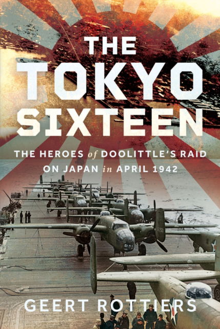 Cover for Geert Rottier Rottiers · The Tokyo Sixteen: The Heroes of Doolittle’s Raid on Japan in April 1942 (Inbunden Bok) (2025)