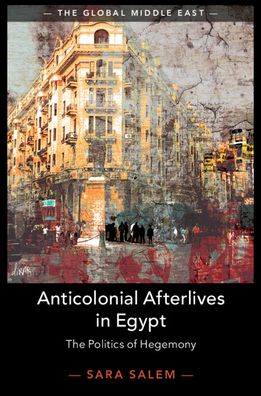 Cover for Salem, Sara (London School of Economics and Political Science) · Anticolonial Afterlives in Egypt: The Politics of Hegemony - The Global Middle East (Paperback Book) [New edition] (2022)