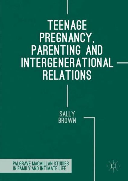 Teenage Pregnancy, Parenting and Intergenerational Relations - Palgrave Macmillan Studies in Family and Intimate Life - Sally Brown - Bücher - Palgrave Macmillan - 9781137495389 - 3. Juni 2016