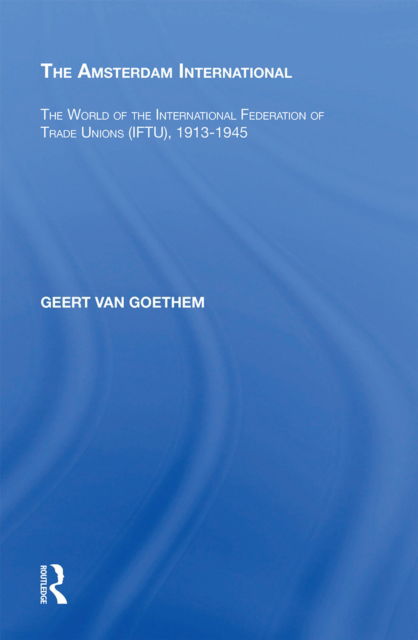 Cover for Geert Van Goethem · The Amsterdam International: The World of the International Federation of Trade Unions (IFTU), 1913-1945 (Paperback Book) (2022)