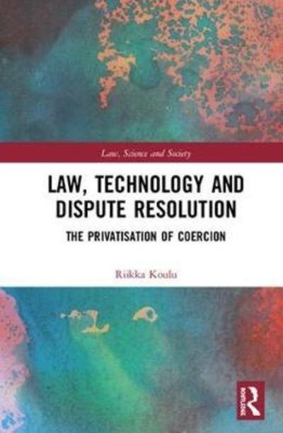 Cover for Riikka Koulu · Law, Technology and Dispute Resolution: The Privatisation of Coercion - Law, Science and Society (Hardcover bog) (2018)