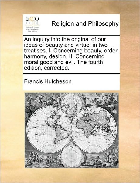 Cover for Francis Hutcheson · An Inquiry into the Original of Our Ideas of Beauty and Virtue; in Two Treatises. I. Concerning Beauty, Order, Harmony, Design. Ii. Concerning Moral Good (Paperback Book) (2010)