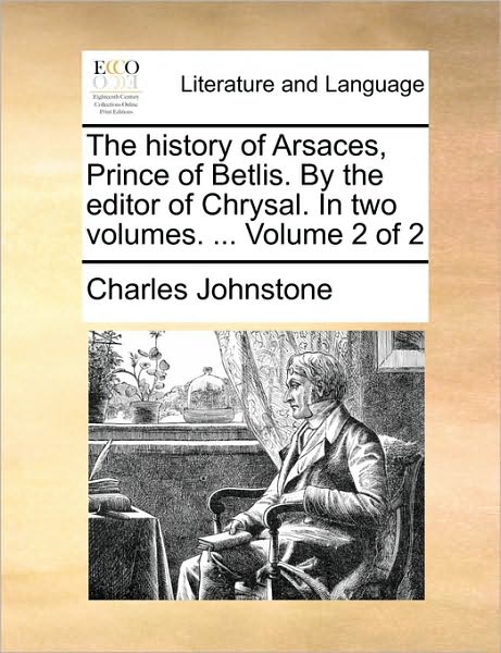 Cover for Charles Johnstone · The History of Arsaces, Prince of Betlis. by the Editor of Chrysal. in Two Volumes. ... Volume 2 of 2 (Paperback Book) (2010)