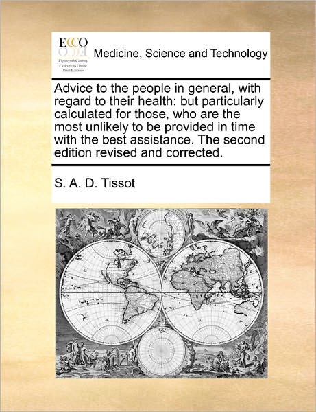 Advice to the People in General, with Regard to Their Health: but Particularly Calculated for Those, Who Are the Most Unlikely to Be Provided in Time - S a D Tissot - Books - Gale Ecco, Print Editions - 9781170809389 - October 20, 2010