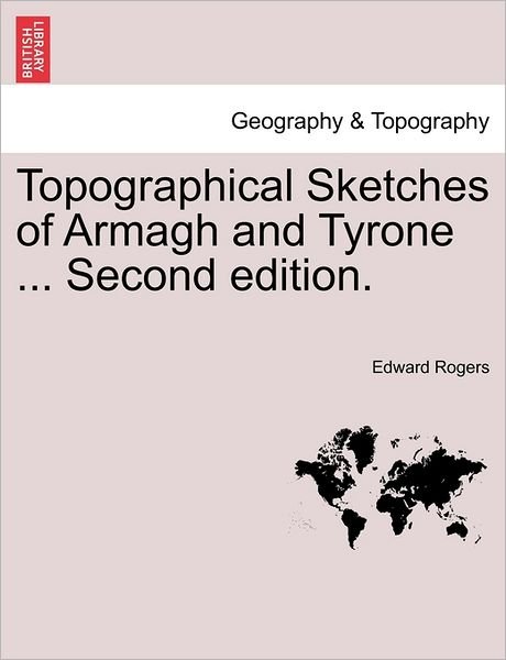 Topographical Sketches of Armagh and Tyrone ... Second Edition. - Edward Rogers - Bøker - British Library, Historical Print Editio - 9781240863389 - 4. januar 2011