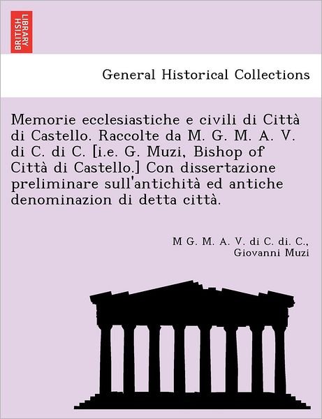 Cover for M G M a V Di C Di C · Memorie Ecclesiastiche E Civili Di Citta Di Castello. Raccolte Da M. G. M. A. V. Di C. Di C. [i.e. G. Muzi, Bishop of Citta Di Castello.] Con Disserta (Taschenbuch) (2011)