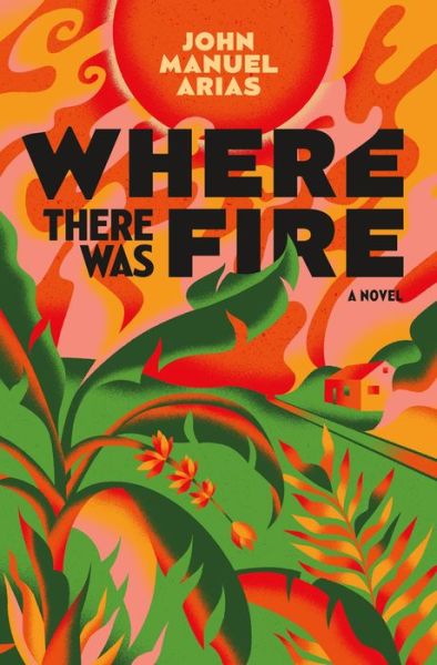 Where There Was Fire - John Manuel Arias - Books - Flatiron Books - 9781250817389 - October 16, 2023