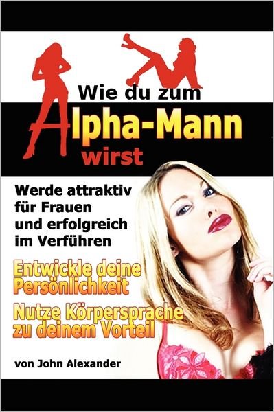 Wie Du Zum Alpha-mann Wirst - John Alexander - Books - lulu.com - 9781257821389 - June 16, 2011