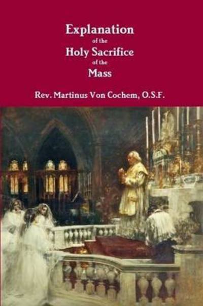 Cover for O S F Rev Martinus Von Cochem · Explanation of the Holy Sacrifice of the Mass (Pocketbok) (2014)
