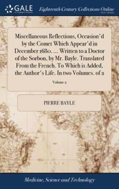 Cover for Pierre Bayle · Miscellaneous Reflections, Occasion'd by the Comet Which Appear'd in December 1680. ... Written to a Doctor of the Sorbon, by Mr. Bayle. Translated ... Author's Life. In two Volumes. of 2; Volume 2 (Inbunden Bok) (2018)