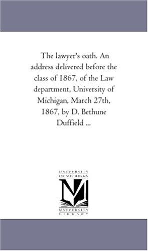 The Lawyer's Oath. an Address Delivered Before the Class of 1867, of the Law Department, University of Michigan, March 27th, 1867, by D. Bethune Duffield ... - Michigan Historical Reprint Series - Books - Scholarly Publishing Office, University  - 9781418192389 - August 19, 2011