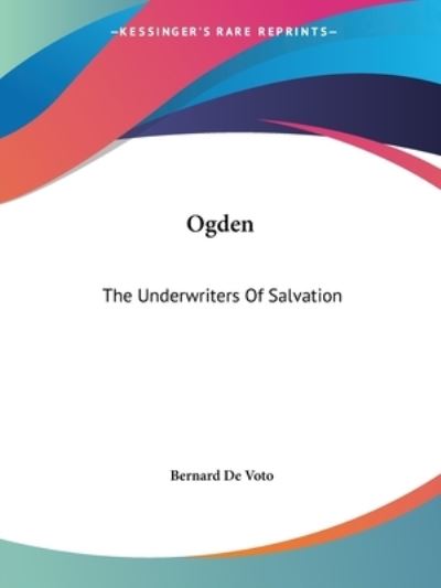 Ogden: the Underwriters of Salvation - Bernard De Voto - Böcker - Kessinger Publishing, LLC - 9781425473389 - 8 december 2005