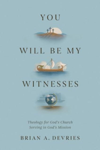 You Will Be My Witnesses: Theology for God's Church Serving in God's Mission - Brian A. DeVries - Książki - Crossway Books - 9781433591389 - 15 października 2024