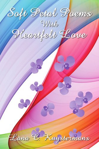 Soft Petal Poems with Heartfelt Love - Lana C. Kuystermans - Libros - AuthorHouse - 9781434338389 - 24 de septiembre de 2007