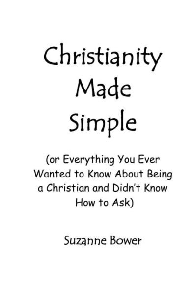 Cover for Suzanne Bower · Christianity Made Simple: or Everything You Ever Wanted to Know About Being a Christian and Didn't Know How to Ask (Taschenbuch) (2005)