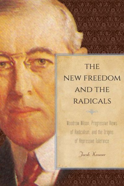 The New Freedom and the Radicals: Woodrow Wilson, Progressive Views of Radicalism, and the Origins of Repressive Tolerance - Jacob Kramer - Books - Temple University Press,U.S. - 9781439908389 - June 12, 2015