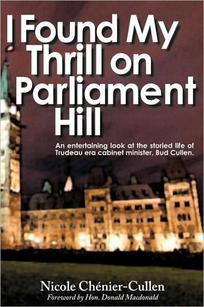 Cover for Chnier-cullen Nicole Chnier-cullen · I Found My Thrill on Parliament Hill: Not Just Another Political Memoir. Welcome to the Life of Bud Cullen, Trudeau Era Cabinet Minister, Member of Pa (Gebundenes Buch) (2009)