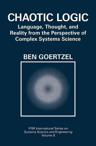 Cover for Ben Goertzel · Chaotic Logic: Language, Thought, and Reality from the Perspective of Complex Systems Science - IFSR International Series in Systems Science and Systems Engineering (Pocketbok) [Softcover reprint of the original 1st ed. 1994 edition] (2010)