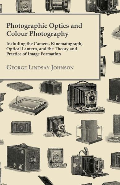 Cover for George Lindsay Johnson · Photographic Optics and Colour Photography - Including the Camera, Kinematograph, Optical Lantern, and the Theory and Practice of Image Formation (Paperback Book) (2011)