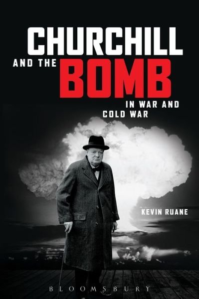 Cover for Ruane, Kevin (Canterbury Christ Church University, UK) · Churchill and the Bomb in War and Cold War (Hardcover Book) (2016)