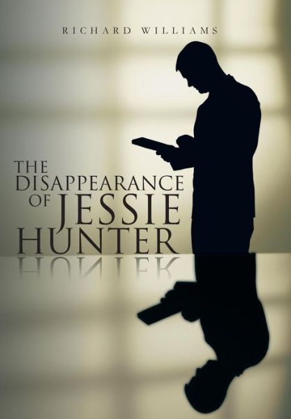 The Disappearance of Jessie Hunter - Richard Williams - Kirjat - iUniverse - 9781475999389 - tiistai 24. syyskuuta 2013