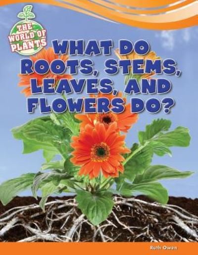 Cover for Ruth Owen · What do roots, stems, leaves, and flowers do? (Book) [First edition. edition] (2014)