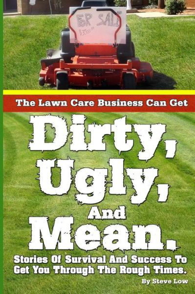 Cover for Steve Low · The Lawn Care Business Can Get Dirty, Ugly, and Mean.: Stories of Survival and Success to Get You Through the Rough Times. (Paperback Book) (2013)