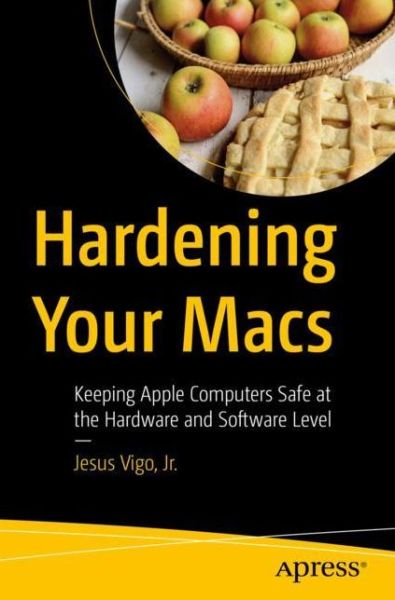 Cover for Vigo, Jr., Jesus · Hardening Your Macs: Keeping Apple Computers Safe at the Hardware and Software Level (Paperback Book) [1st edition] (2022)