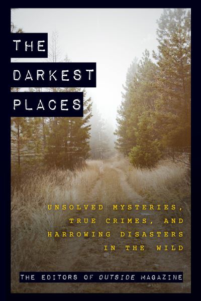 Cover for The Editors of Outside Magazine · The Darkest Places: Unsolved Mysteries, True Crimes, and Harrowing Disasters in the Wild (Paperback Book) (2021)
