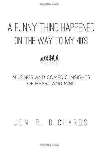 Cover for Jon R. Richards · A Funny Thing Happened - on the Way to My Forties: Musings and Comedic Insights of Heart and Mind (Paperback Book) (2013)