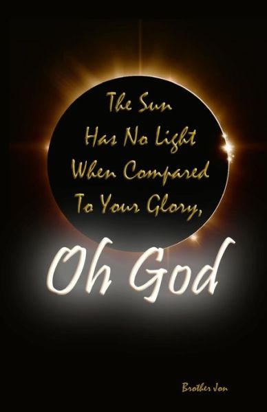 Cover for Brother Jon · The Sun Has No Light when Compared to Your Glory, Oh God (Paperback Book) (2014)