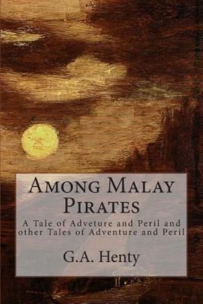 Cover for G a Henty · Among Malay Pirates: a Tale of Adveture and Peril and Other Tales of Adventure and Peril (Taschenbuch) (2014)
