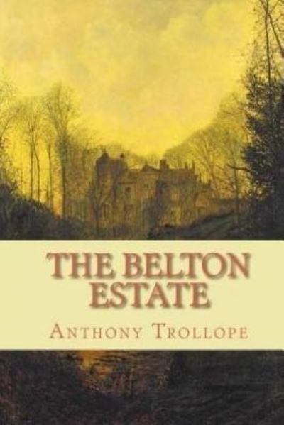 The Belton Estate - Anthony Trollope - Books - Createspace Independent Publishing Platf - 9781519495389 - November 24, 2015