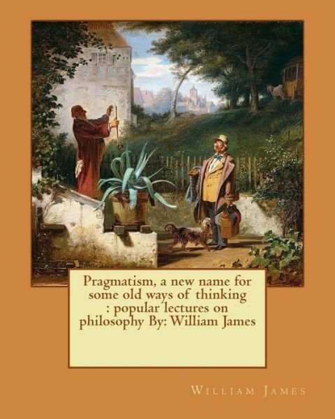 Pragmatism, a new name for some old ways of thinking - Dr William James - Books - Createspace Independent Publishing Platf - 9781539026389 - September 23, 2016