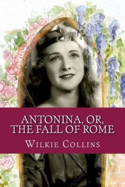 Antonina, or, The Fall of Rome - Wilkie Collins - Books - Createspace Independent Publishing Platf - 9781546310389 - April 26, 2017