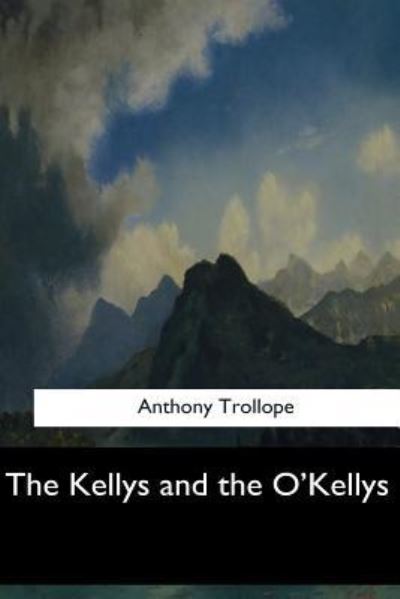 The Kellys and the O'Kellys - Anthony Trollope - Books - Createspace Independent Publishing Platf - 9781547061389 - June 6, 2017