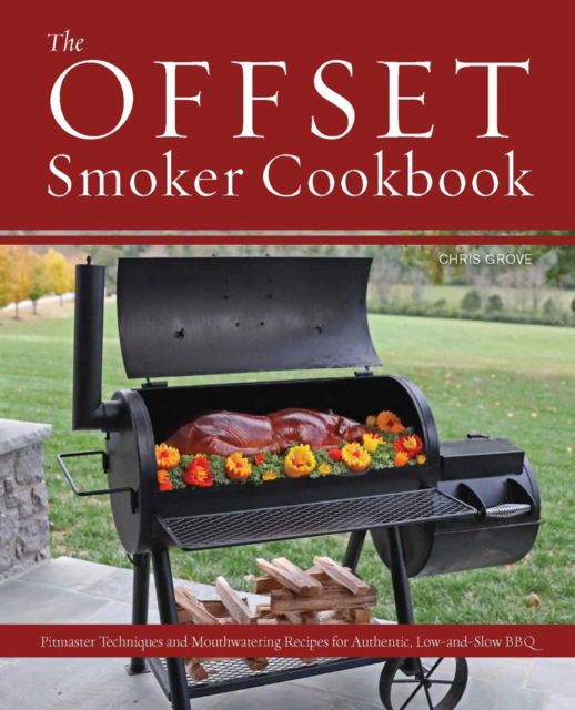 The Offset Smoker Cookbook: Pitmaster Techniques and Mouthwatering Recipes for Authentic, Low-and-Slow BBQ - Chris Grove - Boeken - Ulysses Press - 9781646045389 - 17 oktober 2024