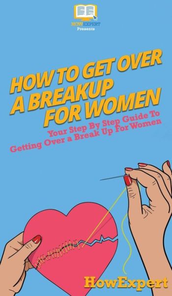 Cover for Howexpert · How To Get Over a Breakup For Women (Hardcover Book) (2020)